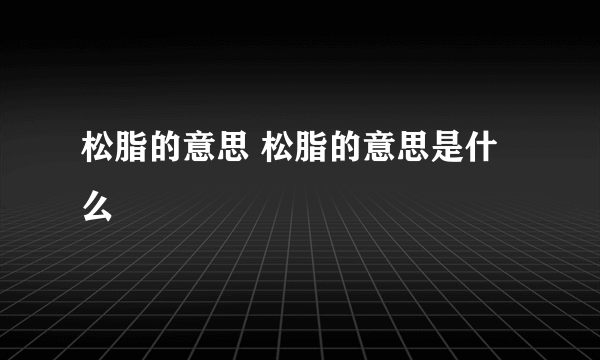 松脂的意思 松脂的意思是什么