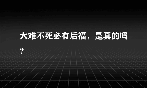 大难不死必有后福，是真的吗？