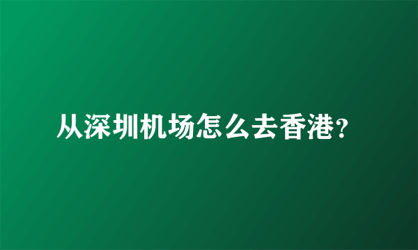 从深圳机场怎么去香港？