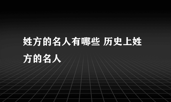 姓方的名人有哪些 历史上姓方的名人