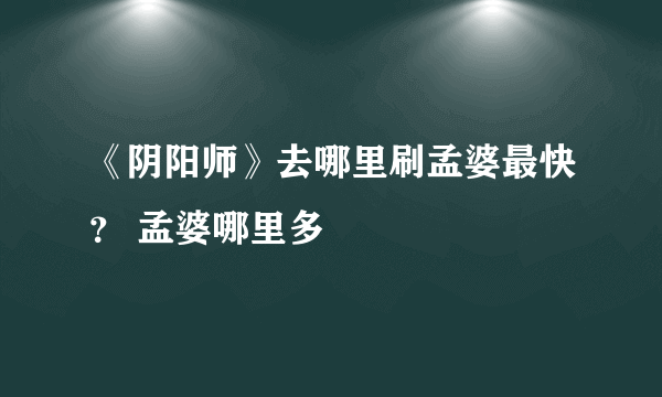 《阴阳师》去哪里刷孟婆最快？ 孟婆哪里多