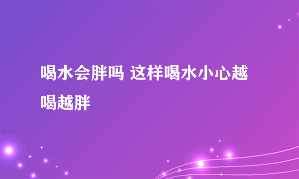 喝水会胖吗 这样喝水小心越喝越胖