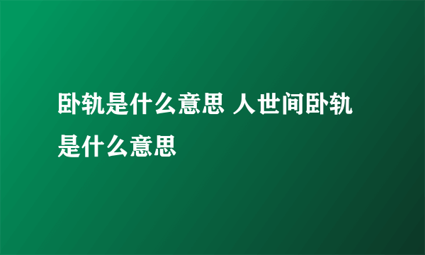 卧轨是什么意思 人世间卧轨是什么意思