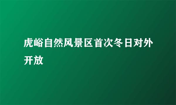 虎峪自然风景区首次冬日对外开放