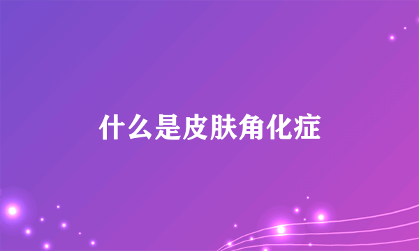 什么是皮肤角化症