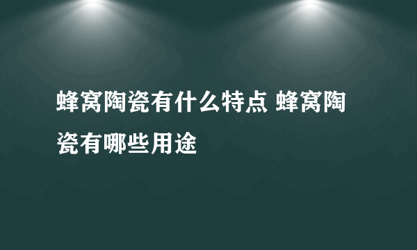 蜂窝陶瓷有什么特点 蜂窝陶瓷有哪些用途