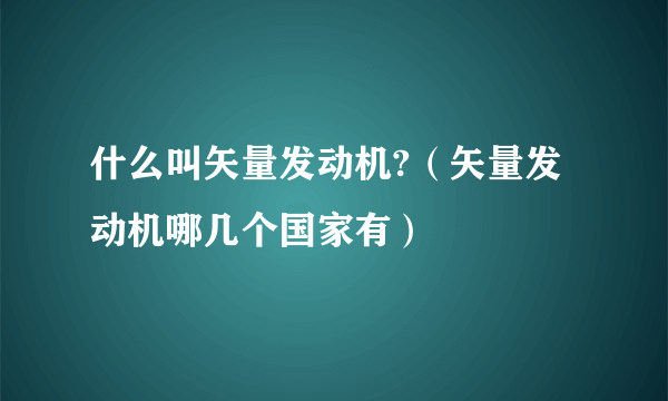 什么叫矢量发动机?（矢量发动机哪几个国家有）