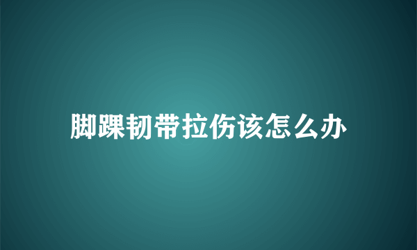 脚踝韧带拉伤该怎么办