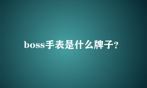 boss手表是什么牌子？