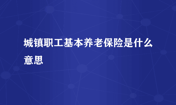 城镇职工基本养老保险是什么意思