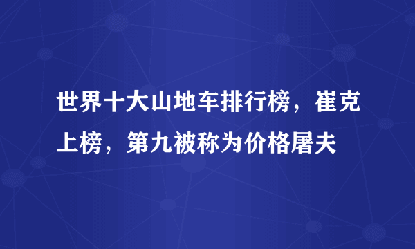 世界十大山地车排行榜，崔克上榜，第九被称为价格屠夫