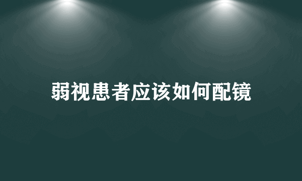 弱视患者应该如何配镜