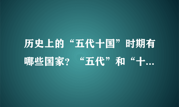 历史上的“五代十国”时期有哪些国家？“五代”和“十国”怎么区分？