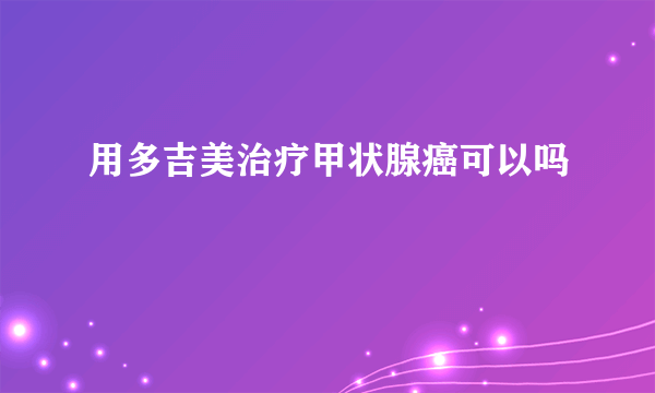 用多吉美治疗甲状腺癌可以吗