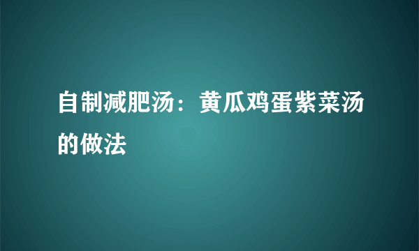 自制减肥汤：黄瓜鸡蛋紫菜汤的做法