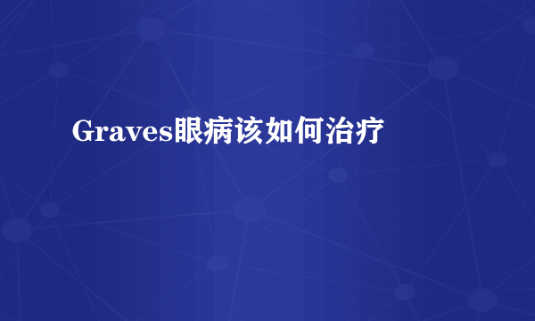 Graves眼病该如何治疗