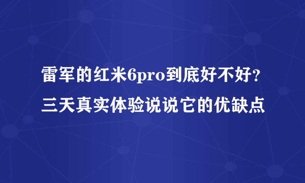 雷军的红米6pro到底好不好？三天真实体验说说它的优缺点