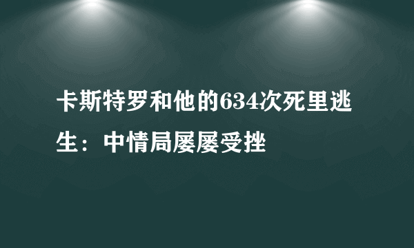 卡斯特罗和他的634次死里逃生：中情局屡屡受挫