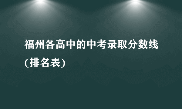 福州各高中的中考录取分数线(排名表)