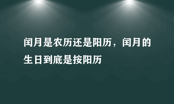 闰月是农历还是阳历，闰月的生日到底是按阳历