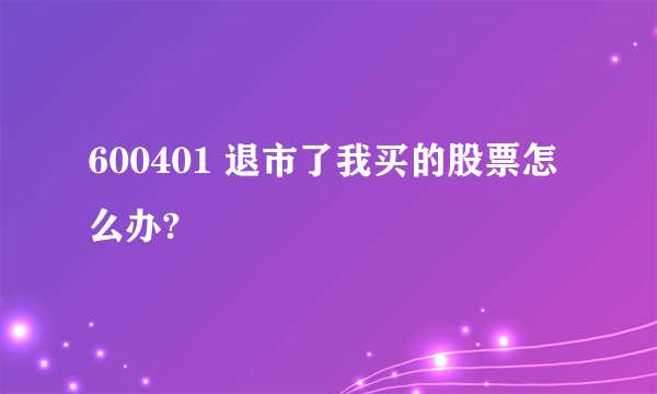 600401 退市了我买的股票怎么办?