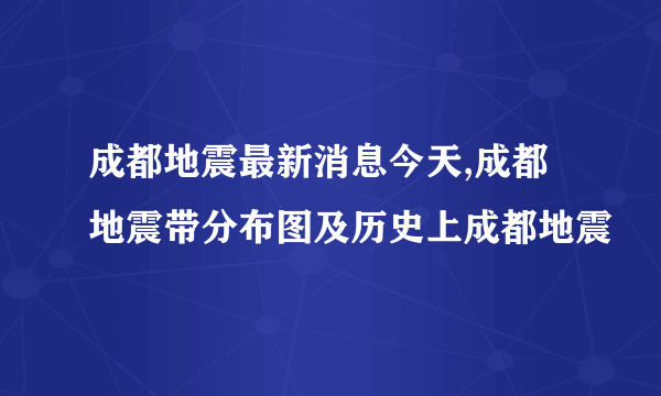 成都地震最新消息今天,成都地震带分布图及历史上成都地震