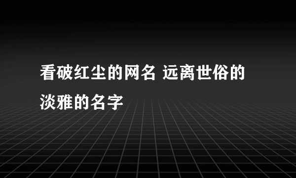 看破红尘的网名 远离世俗的淡雅的名字