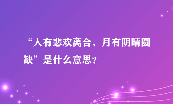 “人有悲欢离合，月有阴晴圆缺”是什么意思？