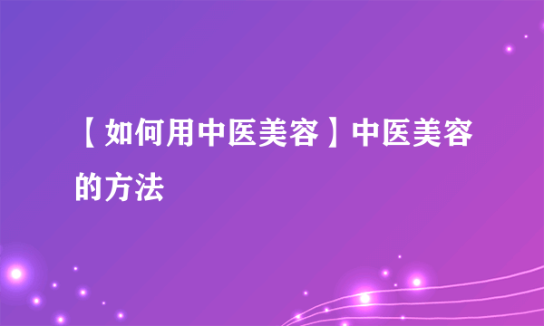 【如何用中医美容】中医美容的方法