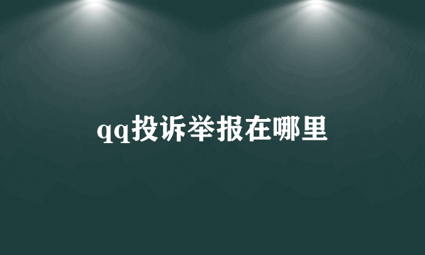 qq投诉举报在哪里