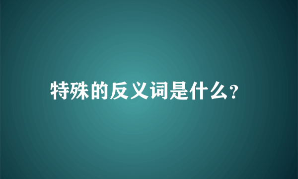 特殊的反义词是什么？