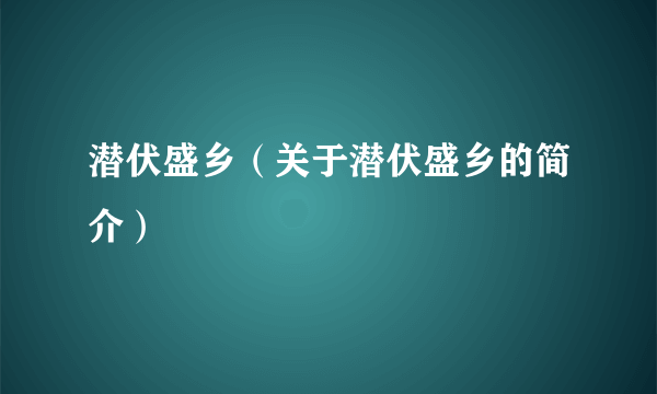 潜伏盛乡（关于潜伏盛乡的简介）