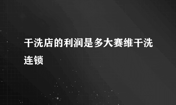 干洗店的利润是多大赛维干洗连锁