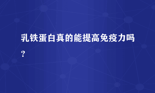 乳铁蛋白真的能提高免疫力吗？