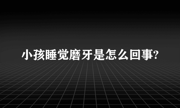 小孩睡觉磨牙是怎么回事?