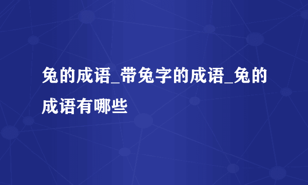 兔的成语_带兔字的成语_兔的成语有哪些