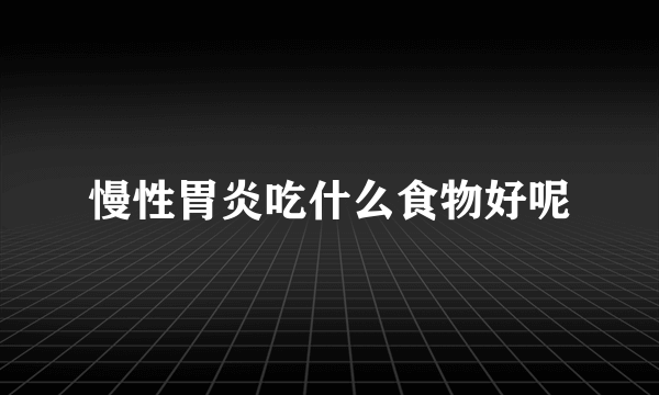 慢性胃炎吃什么食物好呢