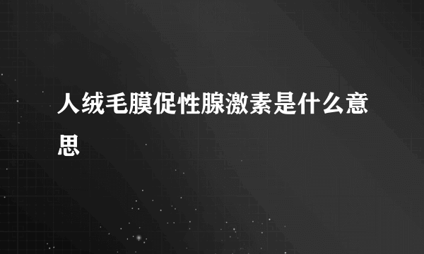 人绒毛膜促性腺激素是什么意思