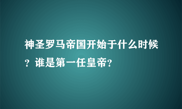 神圣罗马帝国开始于什么时候？谁是第一任皇帝？