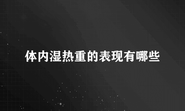 体内湿热重的表现有哪些