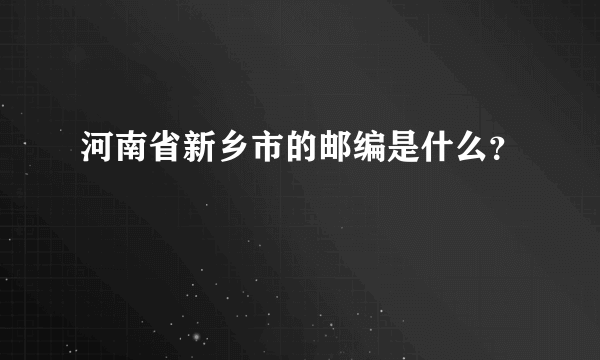 河南省新乡市的邮编是什么？