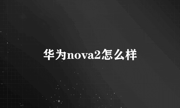 华为nova2怎么样