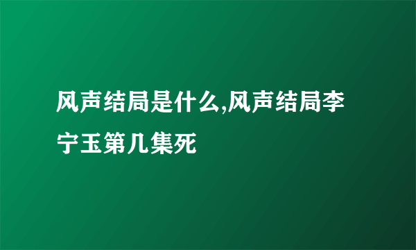 风声结局是什么,风声结局李宁玉第几集死