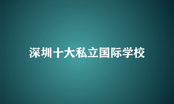 深圳十大私立国际学校