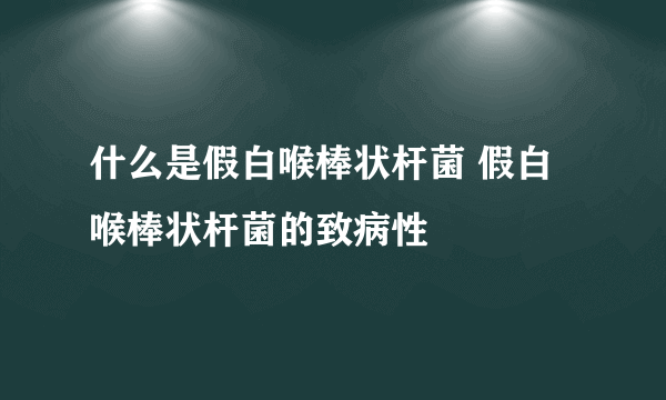 什么是假白喉棒状杆菌 假白喉棒状杆菌的致病性