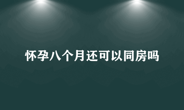 怀孕八个月还可以同房吗