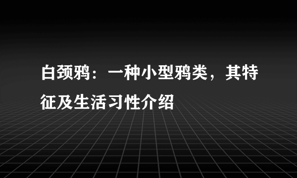 白颈鸦：一种小型鸦类，其特征及生活习性介绍