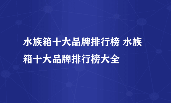 水族箱十大品牌排行榜 水族箱十大品牌排行榜大全