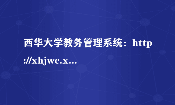 西华大学教务管理系统：http://xhjwc.xhu.edu.cn/