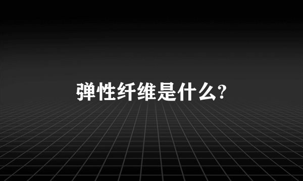 弹性纤维是什么?